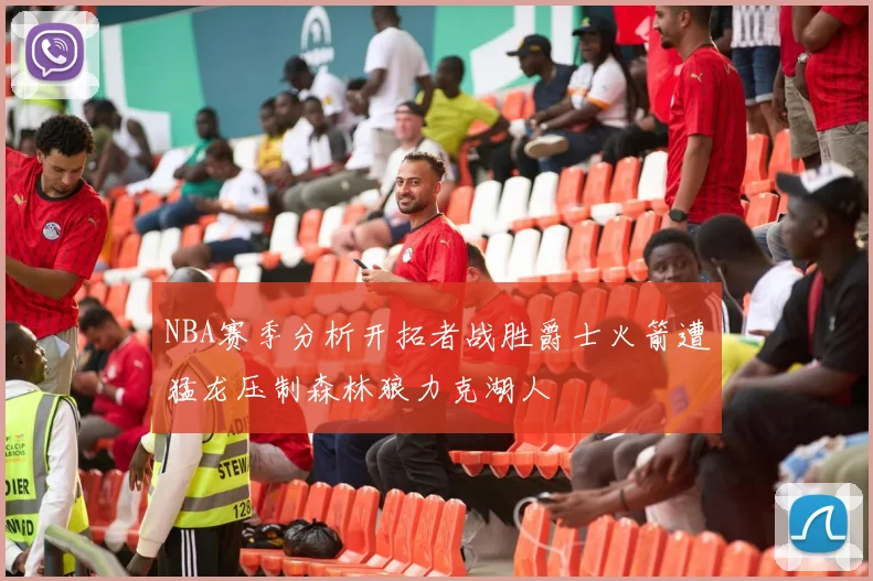 NBA赛季分析开拓者战胜爵士火箭遭猛龙压制森林狼力克湖人