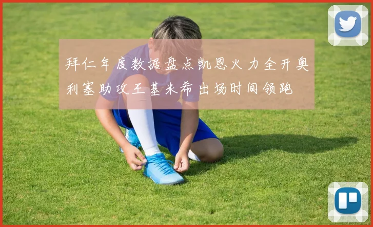 拜仁年度数据盘点凯恩火力全开奥利塞助攻王基米希出场时间领跑