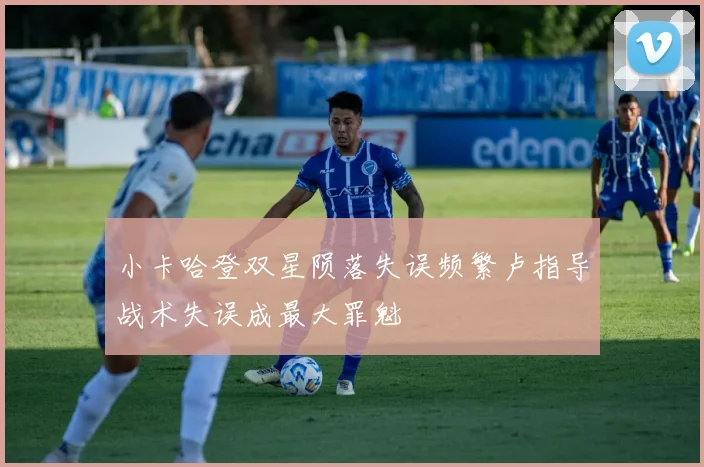 小卡哈登双星陨落失误频繁卢指导战术失误成最大罪魁