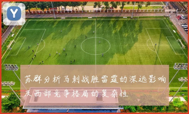 苏群分析马刺战胜雷霆的深远影响及西部竞争格局的复杂性