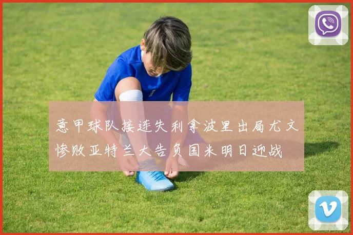 意甲球队接连失利拿波里出局尤文惨败亚特兰大告负国米明日迎战