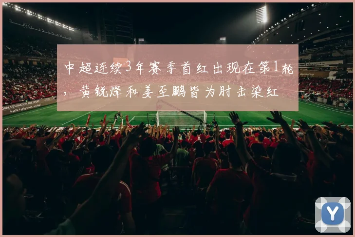 中超连续3年赛季首红出现在第1轮，黄锐烽和姜至鹏皆为肘击染红