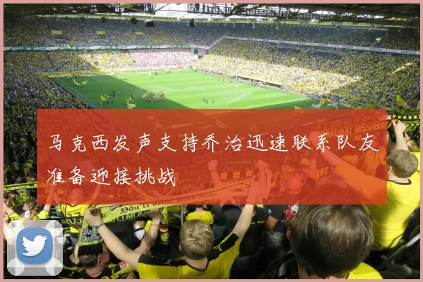 马克西发声支持乔治迅速联系队友准备迎接挑战