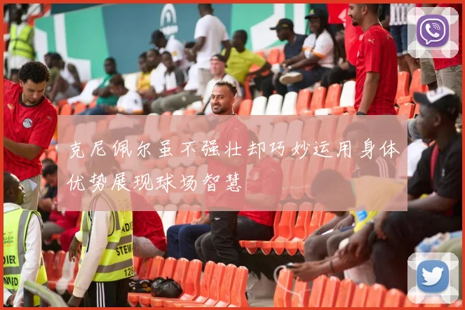 克尼佩尔虽不强壮却巧妙运用身体优势展现球场智慧