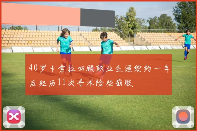 40岁卡索拉回顾职业生涯续约一年后经历11次手术险些截肢