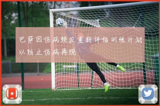 巴萨因伤病频发重新评估训练计划以防止伤病再现