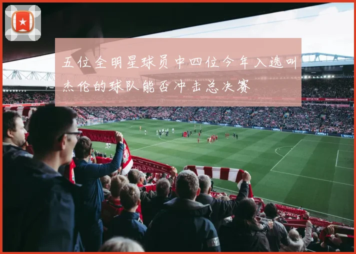 五位全明星球员中四位今年入选叫杰伦的球队能否冲击总决赛