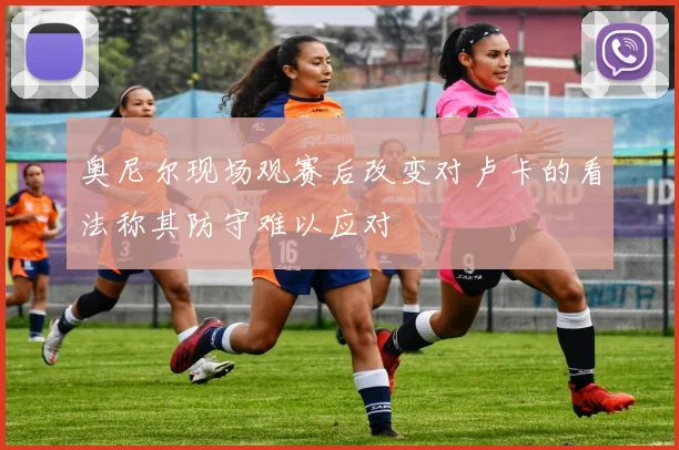 奥尼尔现场观赛后改变对卢卡的看法称其防守难以应对