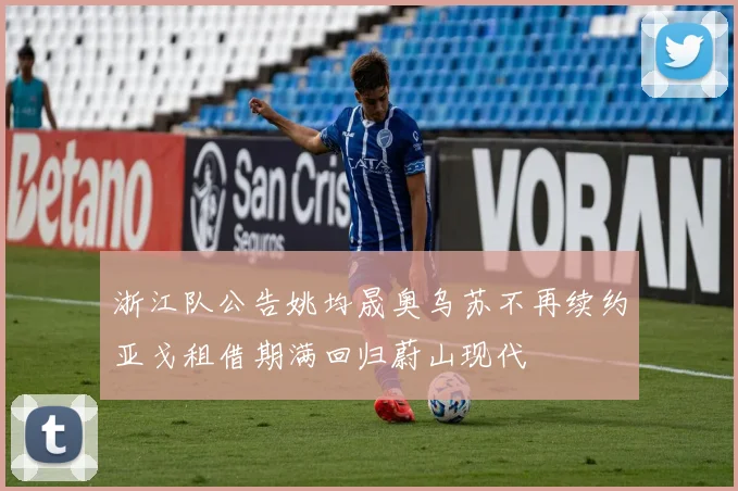 浙江队公告姚均晟奥乌苏不再续约亚戈租借期满回归蔚山现代