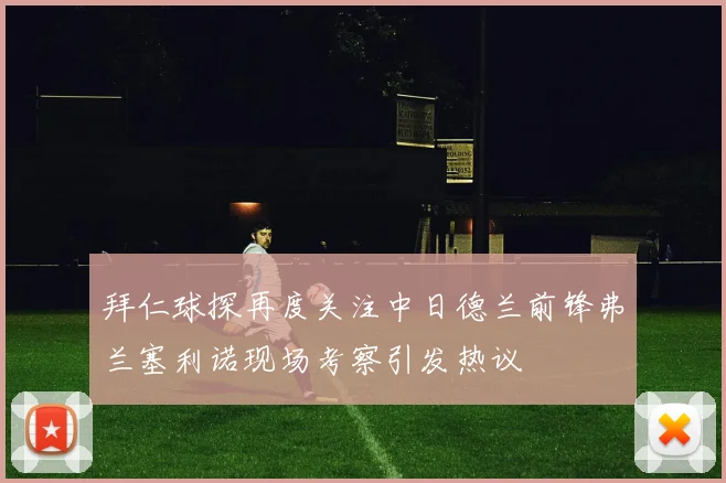 拜仁球探再度关注中日德兰前锋弗兰塞利诺现场考察引发热议