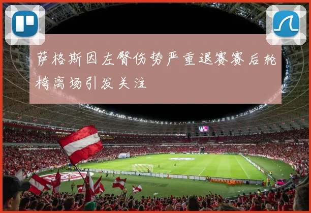 萨格斯因左臀伤势严重退赛赛后轮椅离场引发关注