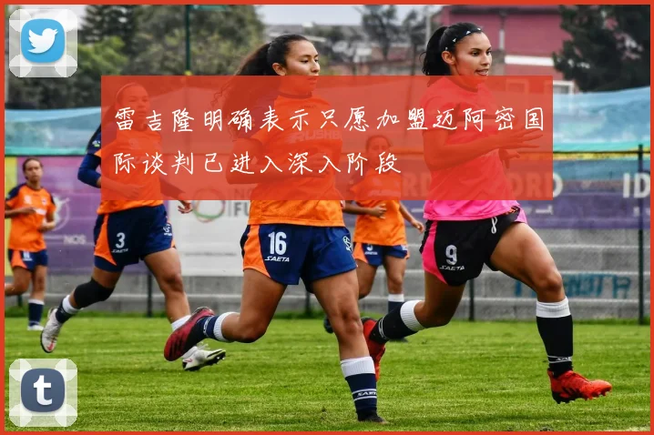 雷吉隆明确表示只愿加盟迈阿密国际谈判已进入深入阶段
