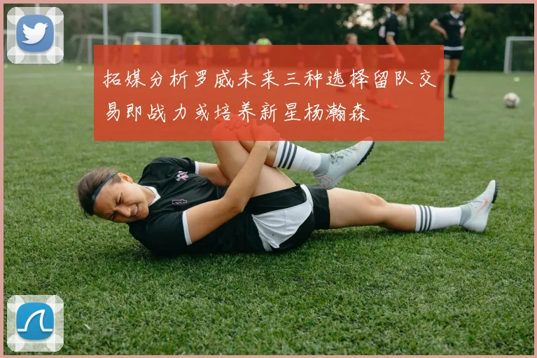 拓媒分析罗威未来三种选择留队交易即战力或培养新星杨瀚森