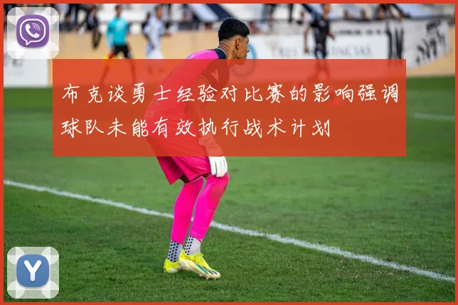 布克谈勇士经验对比赛的影响强调球队未能有效执行战术计划