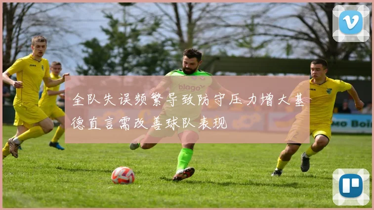 全队失误频繁导致防守压力增大基德直言需改善球队表现